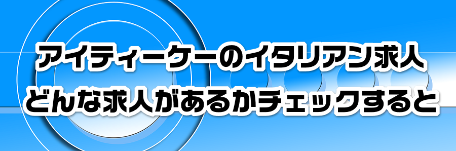 アイティーケーのイタリアン求人|どんな求人があるかチェックすると